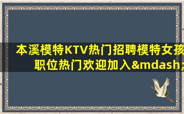 本溪模特KTV热门招聘模特女孩职位热门欢迎加入—本溪好多夜场ktv招聘换一种工作