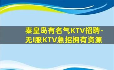 秦皇岛有名气KTV招聘-无I服KTV急招拥有资源