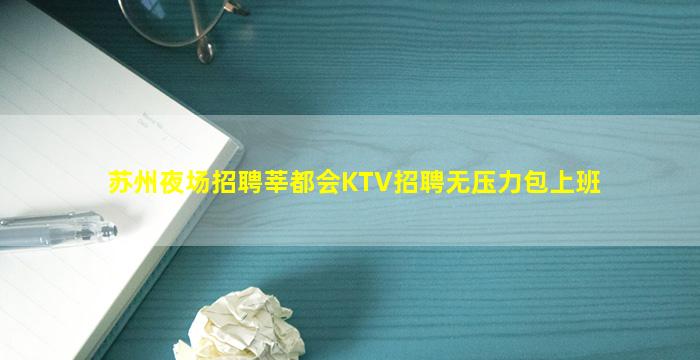 苏州夜场招聘莘都会KTV招聘无压力包上班