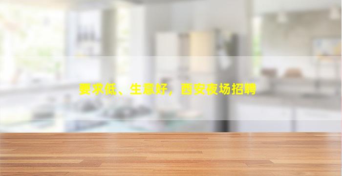 要求低、生意好，西安夜场招聘